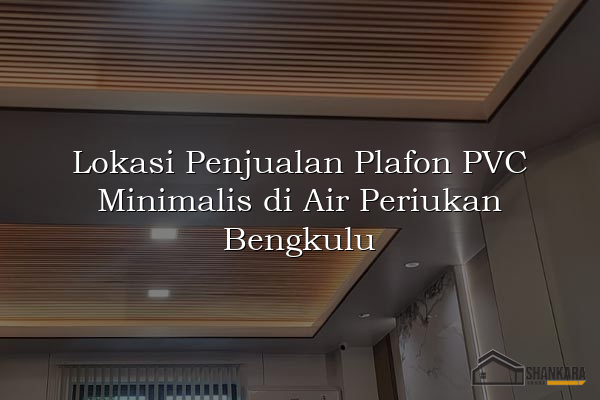 Lokasi Penjualan Plafon PVC Minimalis di Air Periukan Bengkulu