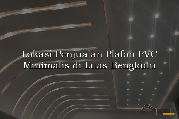 Lokasi Penjualan Plafon PVC Minimalis di Luas Bengkulu