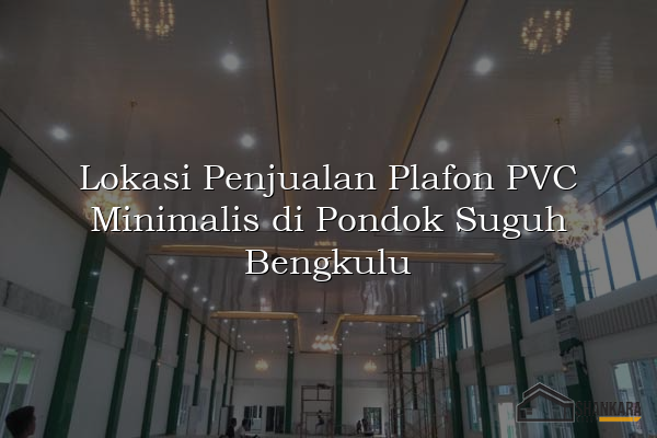 Lokasi Penjualan Plafon PVC Minimalis di Pondok Suguh Bengkulu