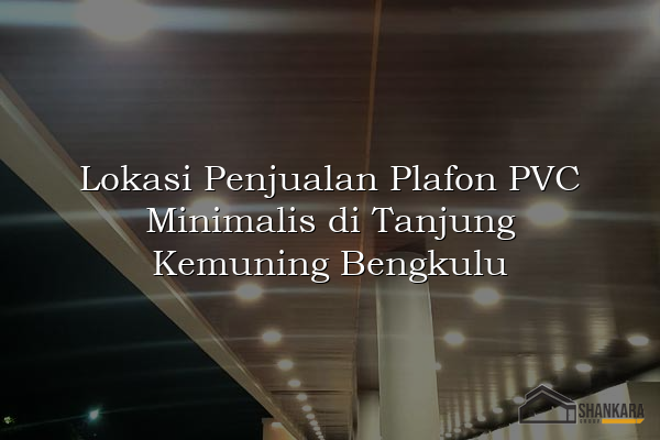 Lokasi Penjualan Plafon PVC Minimalis di Tanjung Kemuning Bengkulu