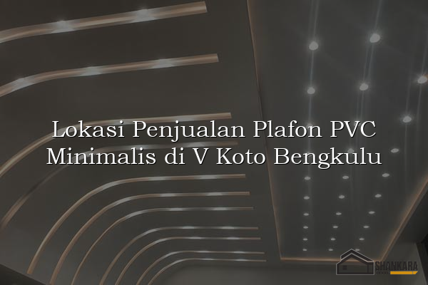 Lokasi Penjualan Plafon PVC Minimalis di V Koto Bengkulu