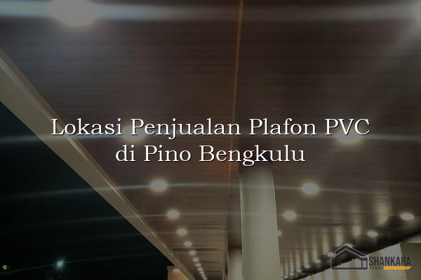 Lokasi Penjualan Plafon PVC di Pino Bengkulu