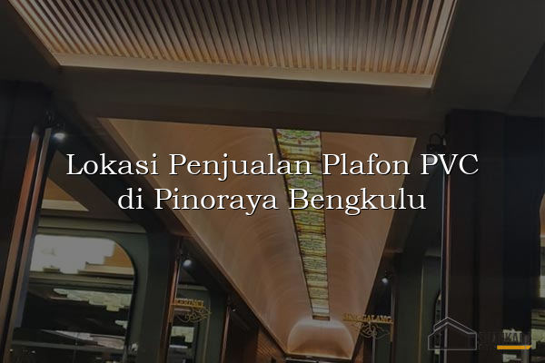 Lokasi Penjualan Plafon PVC di Pinoraya Bengkulu