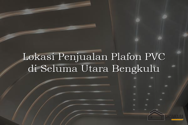 Lokasi Penjualan Plafon PVC di Seluma Utara Bengkulu