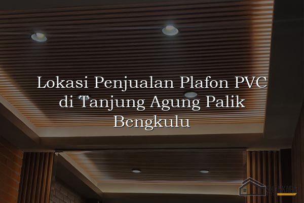 Lokasi Penjualan Plafon PVC di Tanjung Agung Palik Bengkulu