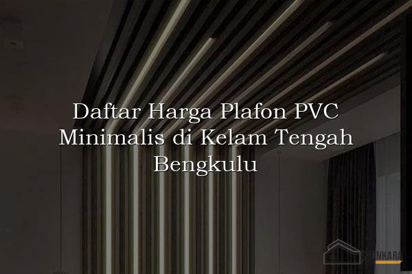 Daftar Harga Plafon PVC Minimalis di Kelam Tengah Bengkulu