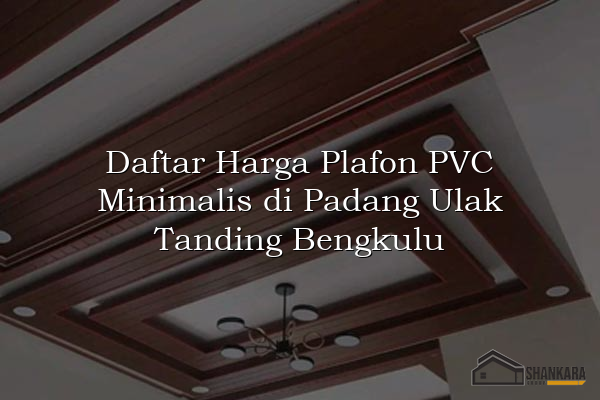 Daftar Harga Plafon PVC Minimalis di Padang Ulak Tanding Bengkulu