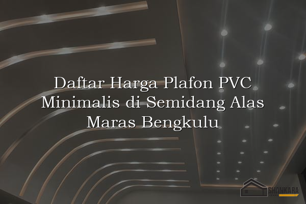Daftar Harga Plafon PVC Minimalis di Semidang Alas Maras Bengkulu