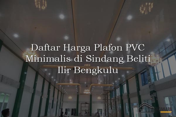 Daftar Harga Plafon PVC Minimalis di Sindang Beliti Ilir Bengkulu