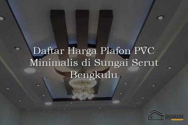 Daftar Harga Plafon PVC Minimalis di Sungai Serut Bengkulu