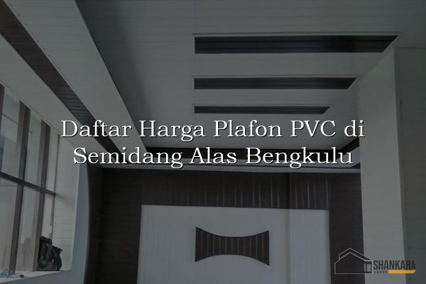 Daftar Harga Plafon PVC di Semidang Alas Bengkulu