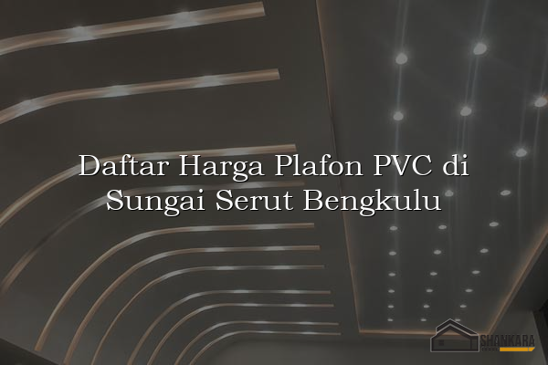 Daftar Harga Plafon PVC di Sungai Serut Bengkulu