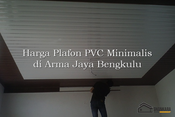 Harga Plafon PVC Minimalis di Arma Jaya Bengkulu