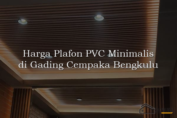 Harga Plafon PVC Minimalis di Gading Cempaka Bengkulu