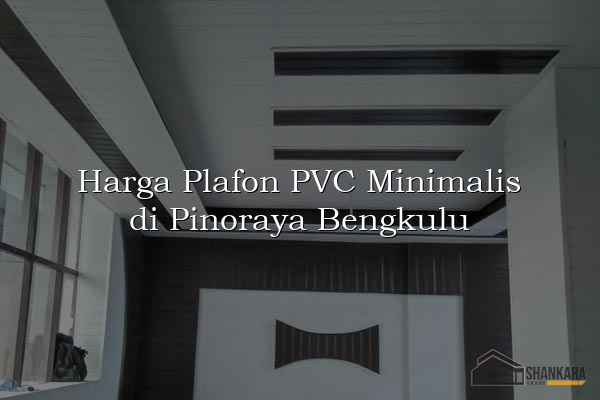 Harga Plafon PVC Minimalis di Pinoraya Bengkulu