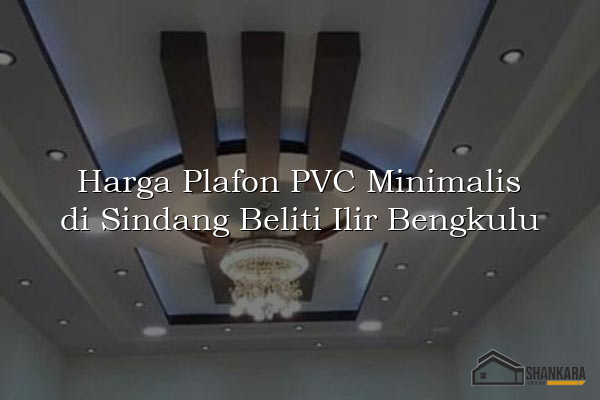 Harga Plafon PVC Minimalis di Sindang Beliti Ilir Bengkulu