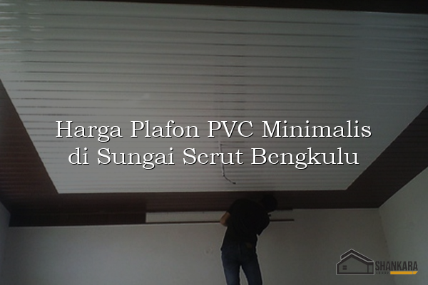 Harga Plafon PVC Minimalis di Sungai Serut Bengkulu