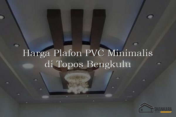 Harga Plafon PVC Minimalis di Topos Bengkulu