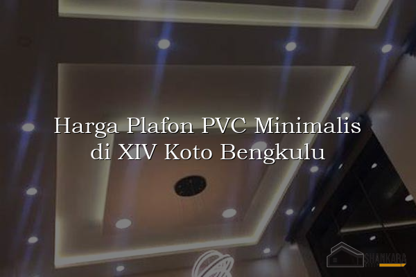Harga Plafon PVC Minimalis di XIV Koto Bengkulu