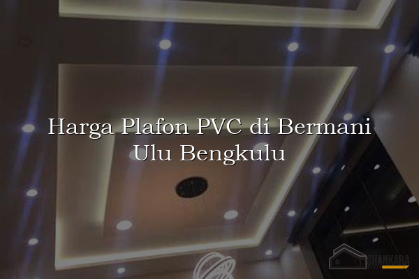 Harga Plafon PVC di Bermani Ulu Bengkulu