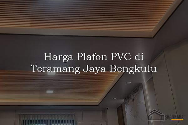 Harga Plafon PVC di Teramang Jaya Bengkulu