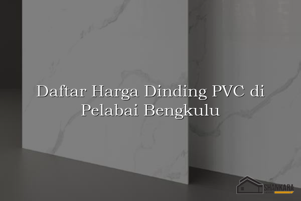 Daftar Harga Dinding PVC di Pelabai Bengkulu