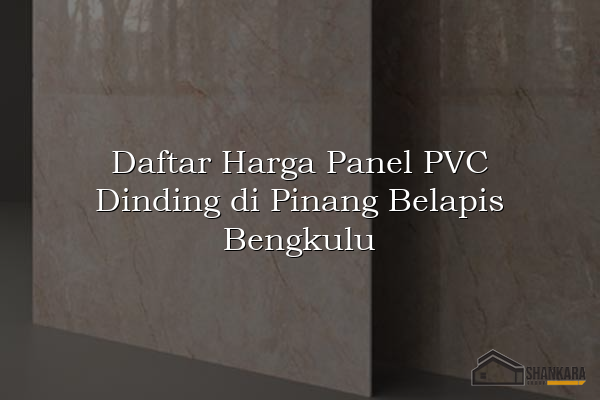 Daftar Harga Panel PVC Dinding di Pinang Belapis Bengkulu