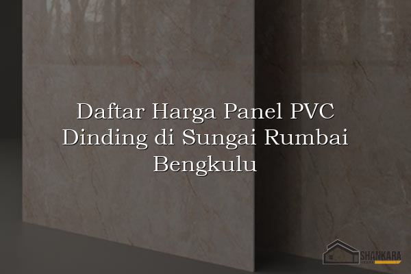 Daftar Harga Panel PVC Dinding di Sungai Rumbai Bengkulu