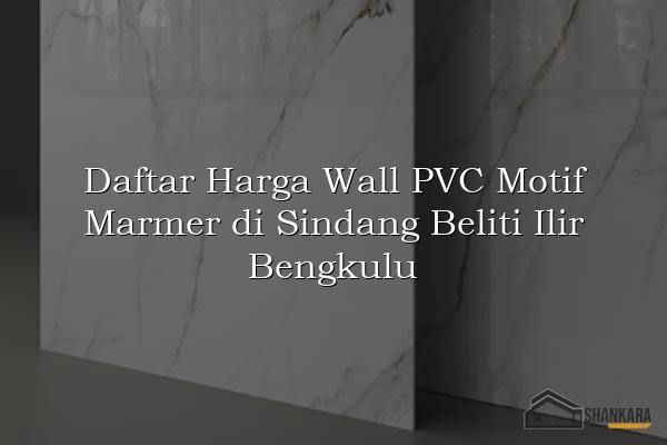 Daftar Harga Wall PVC Motif Marmer di Sindang Beliti Ilir Bengkulu