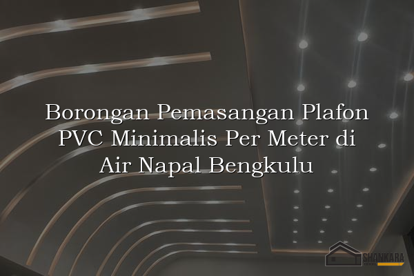 Borongan Pemasangan Plafon PVC Minimalis Per Meter di Air Napal Bengkulu