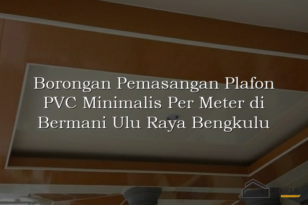 Borongan Pemasangan Plafon PVC Minimalis Per Meter di Bermani Ulu Raya Bengkulu