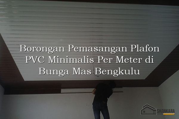 Borongan Pemasangan Plafon PVC Minimalis Per Meter di Bunga Mas Bengkulu