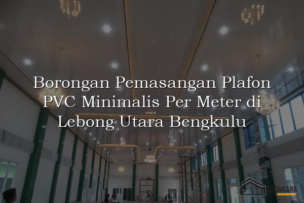 Borongan Pemasangan Plafon PVC Minimalis Per Meter di Lebong Utara Bengkulu