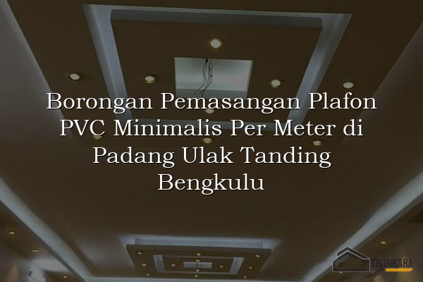 Borongan Pemasangan Plafon PVC Minimalis Per Meter di Padang Ulak Tanding Bengkulu