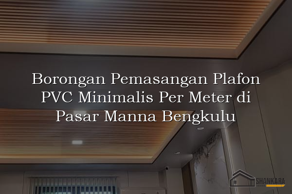 Borongan Pemasangan Plafon PVC Minimalis Per Meter di Pasar Manna Bengkulu