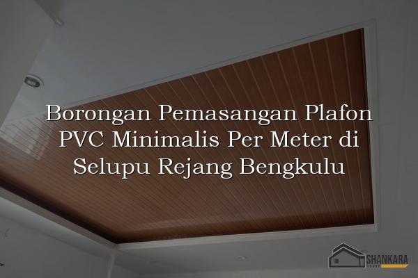 Borongan Pemasangan Plafon PVC Minimalis Per Meter di Selupu Rejang Bengkulu