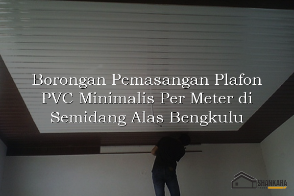 Borongan Pemasangan Plafon PVC Minimalis Per Meter di Semidang Alas Bengkulu