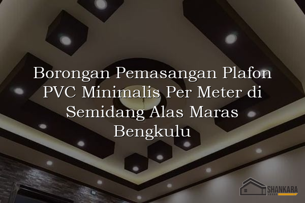 Borongan Pemasangan Plafon PVC Minimalis Per Meter di Semidang Alas Maras Bengkulu