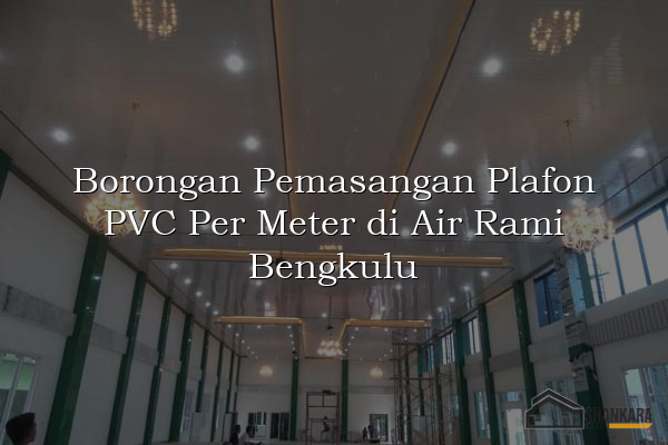 Borongan Pemasangan Plafon PVC Per Meter di Air Rami Bengkulu