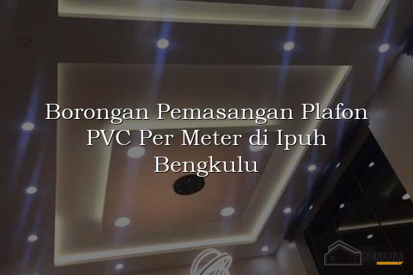Borongan Pemasangan Plafon PVC Per Meter di Ipuh Bengkulu