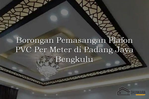 Borongan Pemasangan Plafon PVC Per Meter di Padang Jaya Bengkulu