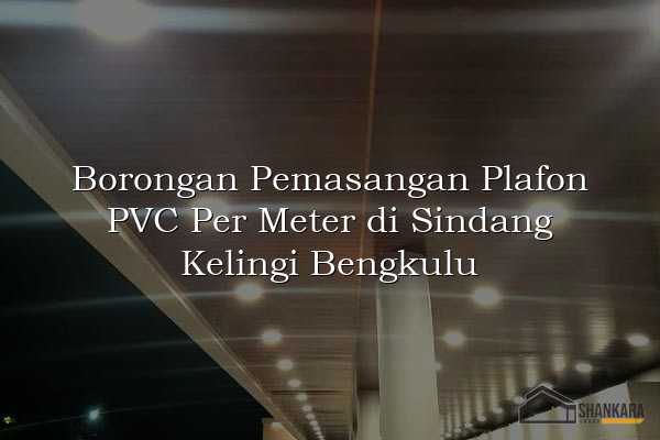 Borongan Pemasangan Plafon PVC Per Meter di Sindang Kelingi Bengkulu