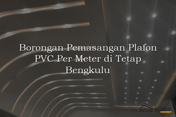 Borongan Pemasangan Plafon PVC Per Meter di Tetap Bengkulu
