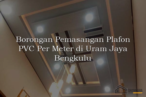 Borongan Pemasangan Plafon PVC Per Meter di Uram Jaya Bengkulu