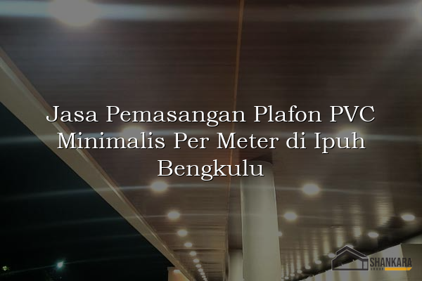 Jasa Pemasangan Plafon PVC Minimalis Per Meter di Ipuh Bengkulu