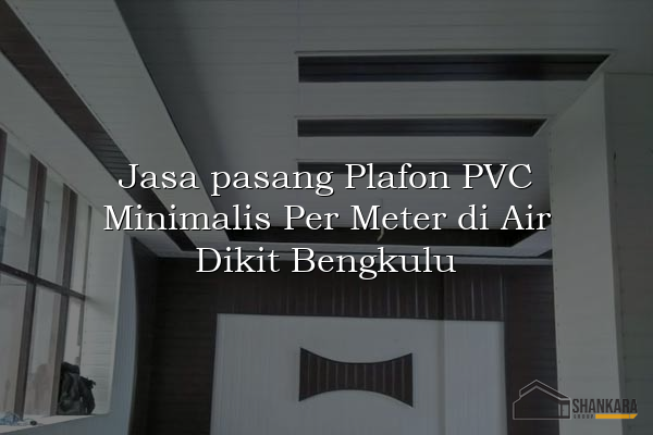 Jasa pasang Plafon PVC Minimalis Per Meter di Air Dikit Bengkulu