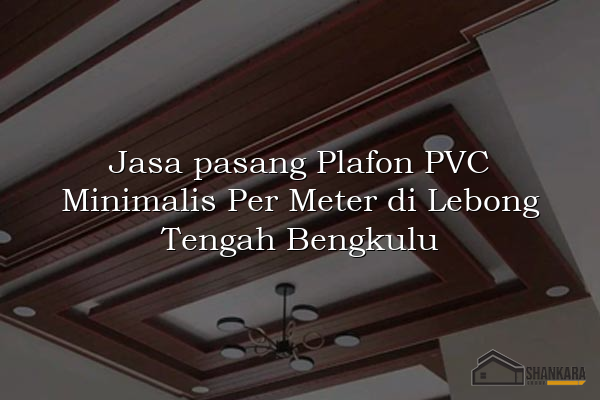 Jasa pasang Plafon PVC Minimalis Per Meter di Lebong Tengah Bengkulu