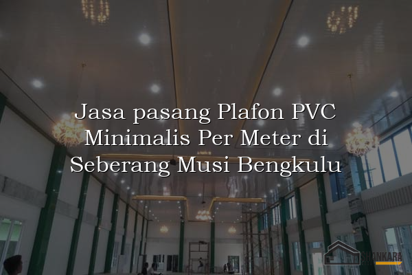 Jasa pasang Plafon PVC Minimalis Per Meter di Seberang Musi Bengkulu