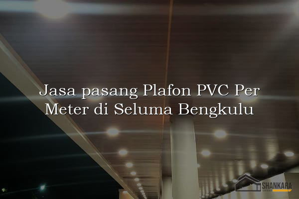 Jasa pasang Plafon PVC Per Meter di Seluma Bengkulu