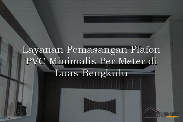 Layanan Pemasangan Plafon PVC Minimalis Per Meter di Luas Bengkulu